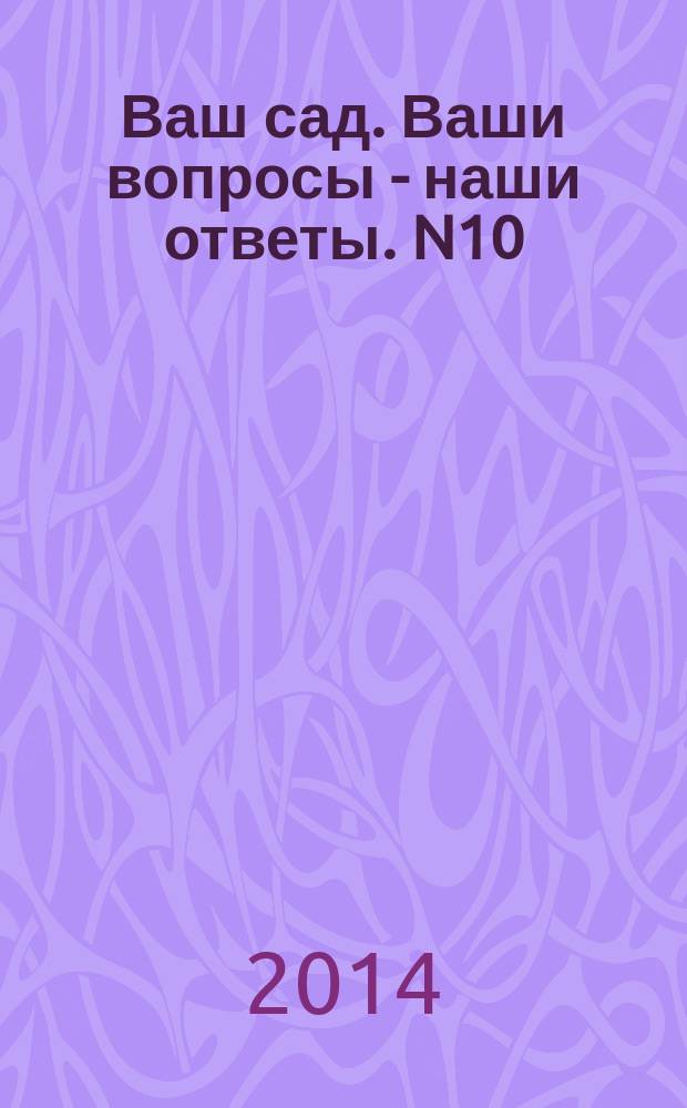 Ваш сад. Ваши вопросы - наши ответы. N10 (155), 2014 : 12+