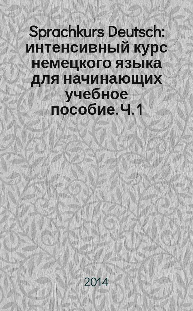 Sprachkurs Deutsch : интенсивный курс немецкого языка для начинающих учебное пособие. Ч. 1