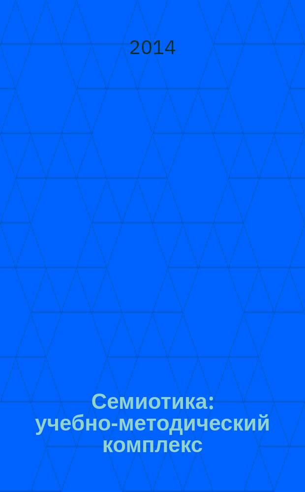 Семиотика : учебно-методический комплекс : (направление подготовки - 035700.68 Лингвистика; профиль подготовки - Общее языкознание; магистратура) : учебное электронное издание