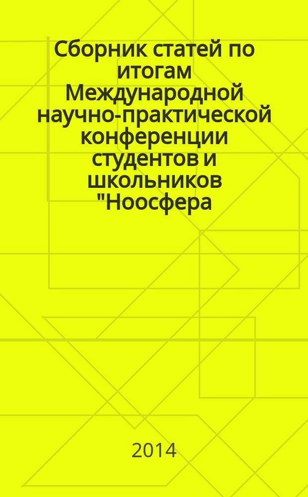 Сборник статей по итогам Международной научно-практической конференции студентов и школьников "Ноосфера: экономика, экология, социум" : электронный сборник статей