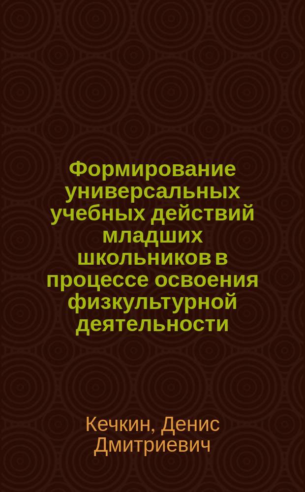 Формирование универсальных учебных действий младших школьников в процессе освоения физкультурной деятельности : автореферат диссертации на соискание ученой степени кандидата педагогических наук : специальность 13.00.04 <Теория и методика физического воспитания, спортивной тренировки, оздоровительной и адаптивной физической культуры>