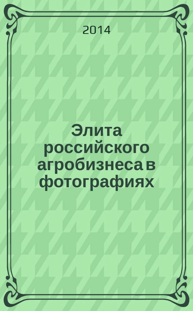 Элита российского агробизнеса в фотографиях: от истории до современности : [книга-фотоальбом]. Т. 1
