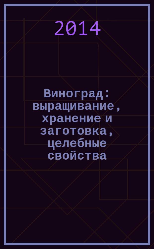 Виноград : выращивание, хранение и заготовка, целебные свойства