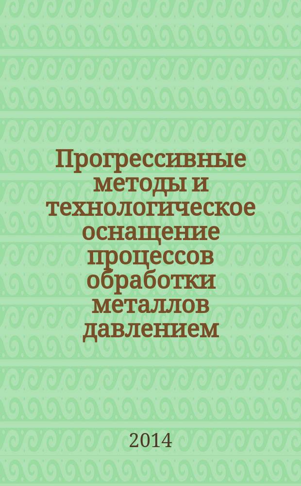 Прогрессивные методы и технологическое оснащение процессов обработки металлов давлением : материалы Международной научно-технической конференции, посвященной 80-летию кафедры Е4 "Высокоэнергетические устройства автоматических систем" БГТУ "Военмех", 14-17 октября 2014 года, Санкт-Петербург, Россия