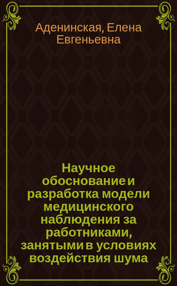 Научное обоснование и разработка модели медицинского наблюдения за работниками, занятыми в условиях воздействия шума : автореферат диссертации на соискание ученой степени кандидата медицинских наук : специальность 14.02.04 <Медицина труда>
