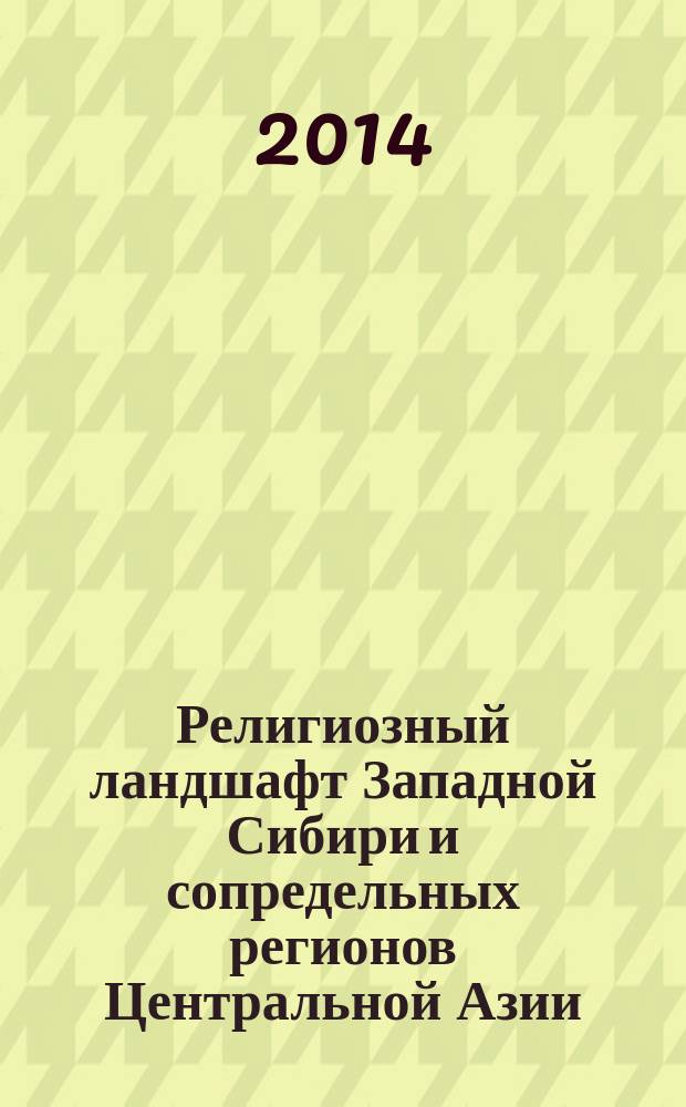 Религиозный ландшафт Западной Сибири и сопредельных регионов Центральной Азии : монография. Т. 1 : Поздняя древность - начало ХХ в.