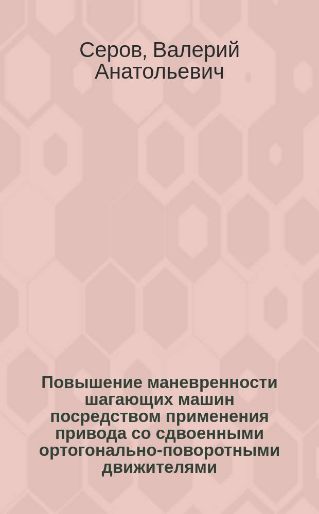 Повышение маневренности шагающих машин посредством применения привода со сдвоенными ортогонально-поворотными движителями : автореферат диссертации на соискание ученой степени кандидата технических наук : специальность 05.02.02 <Машиноведение, системы приводов и детали машин>