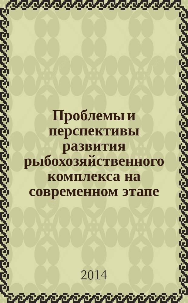 Проблемы и перспективы развития рыбохозяйственного комплекса на современном этапе = Problems and prospects for development of fisheries industry at the present stage : тезисы докладов I Международной конференции молодых ученых (г. Мурманск, 22-24 октября 2014 г.)