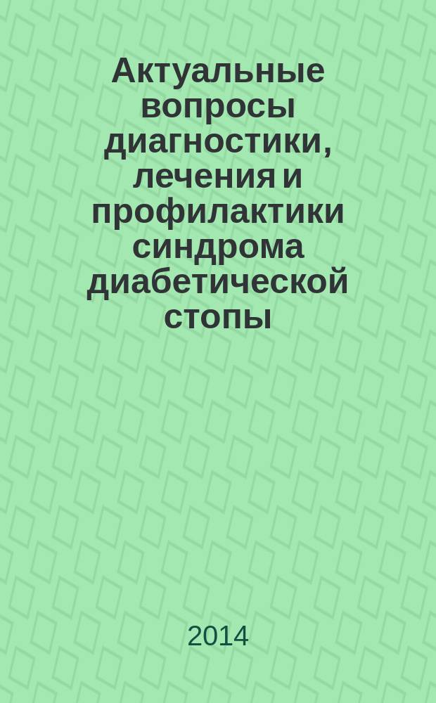 Актуальные вопросы диагностики, лечения и профилактики синдрома диабетической стопы : материалы VI Всероссийской научно-практической конференции с международным участием