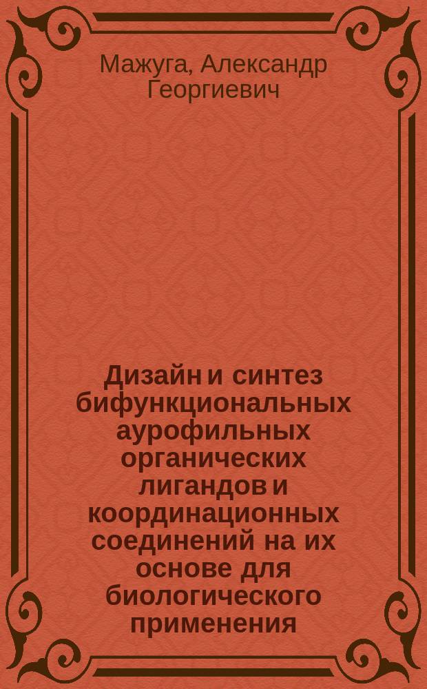 Дизайн и синтез бифункциональных аурофильных органических лигандов и координационных соединений на их основе для биологического применения : автореферат диссертации на соискание ученой степени доктора химических наук : специальность 02.00.10 <Биоорганическая химия> ; специальность 02.00.03 <Органическая химия>