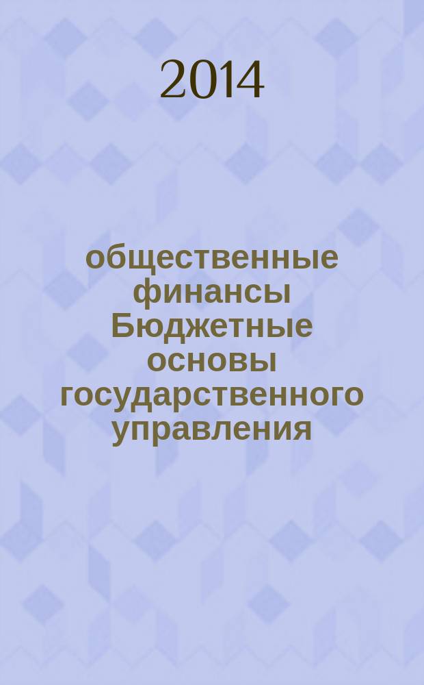 общественные финансы Бюджетные основы государственного управления = Budgetary issues of public administration : избранные статьи, 2009-2014 гг