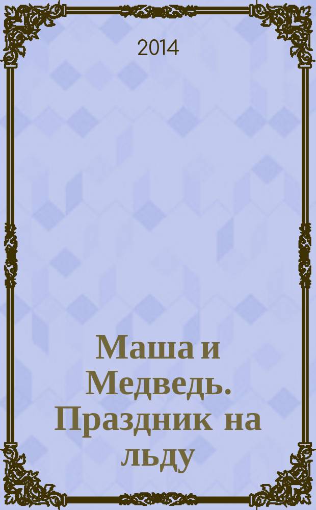 Маша и Медведь. Праздник на льду : Маша и Медведь. Один дома : сказка, загадки, раскраски : переверни книжку : для детей старшего дошкольного возраста, для чтения взрослыми детям к книге в целом
