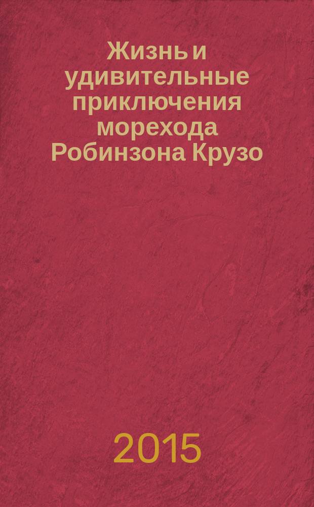Жизнь и удивительные приключения морехода Робинзона Крузо : роман : для среднего школьного возраста