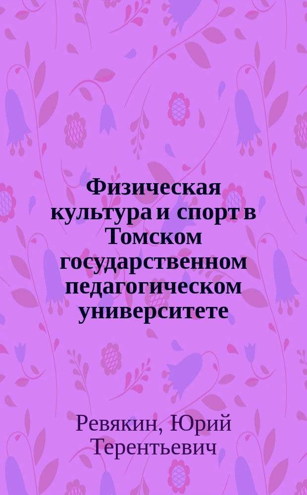 Физическая культура и спорт в Томском государственном педагогическом университете : монография
