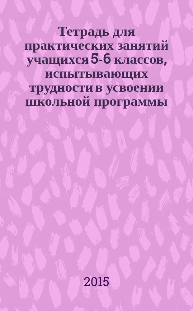 Тетрадь для практических занятий учащихся 5-6 классов, испытывающих трудности в усвоении школьной программы (уроки комплексной коррекции). Часть 2 : пособие для учащихся : в 2-х частях : 6+