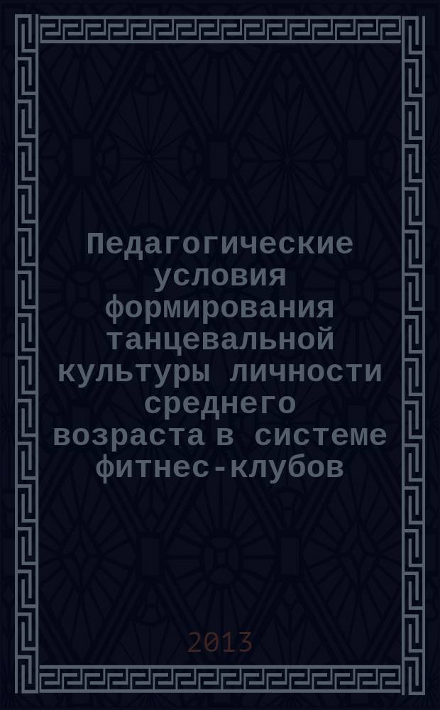 Педагогические условия формирования танцевальной культуры личности среднего возраста в системе фитнес-клубов : автореферат диссертации на соискание ученой степени кандидата педагогических наук : специальность 13.00.05 <Теория, методика и организация социально-культурной деятельности>
