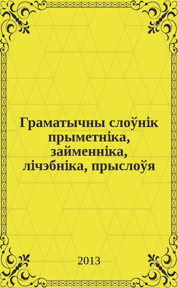 Граматычны слоўнiк прыметнiка, займеннiка, лiчэбнiка, прыслоўя : А - Я