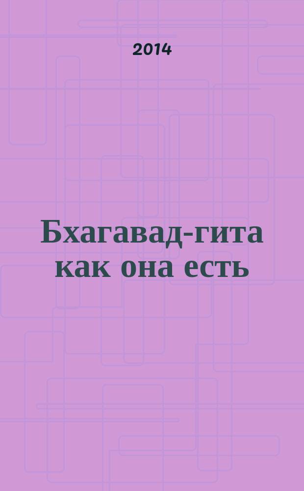 Бхагавад-гита как она есть : с подлинными санскритскими текстами, русской транслитерацией, дословным и литературным переводом и комментариями : перевод с английского