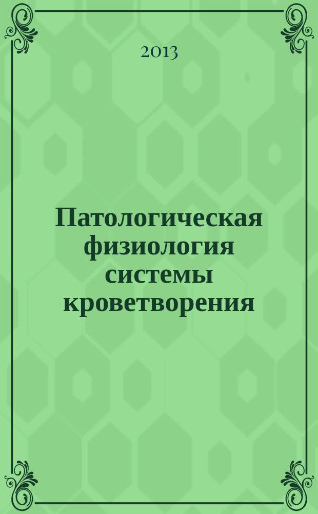 Патологическая физиология системы кроветворения : учебное пособие : для студентов высших учебных заведений, обучающихся по специальности: 060101 - "Лечебное дело"