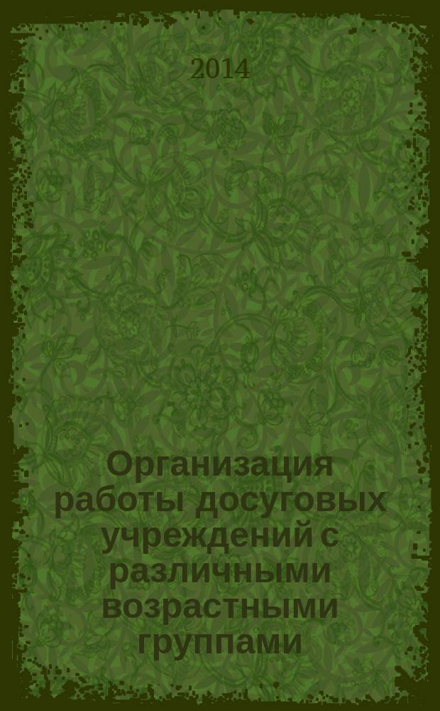 Организация работы досуговых учреждений с различными возрастными группами : учебно-методический комплекс по дисциплине : курс лекций