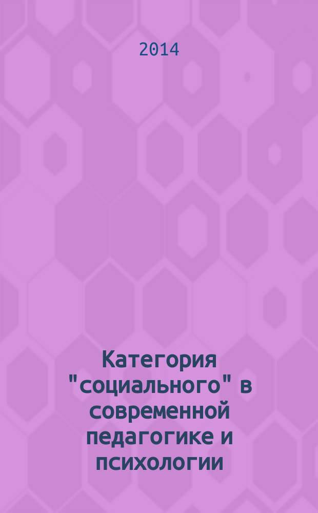 Категория "социального" в современной педагогике и психологии : материалы 2-й научно-практической конференции (заочной) с международным участием, 2-3 апреля 2014 г. [в 2 ч. Ч. 1