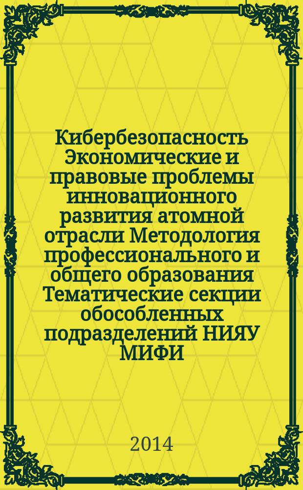 Кибербезопасность Экономические и правовые проблемы инновационного развития атомной отрасли Методология профессионального и общего образования Тематические секции обособленных подразделений НИЯУ МИФИ. Т. 3 : Кибербезопасность ; Экономические и правовые проблемы инновационного развития атомной отрасли ; Методология профессионального и общего образования ; Тематические секции обособленных подразделений НИЯУ МИФИ