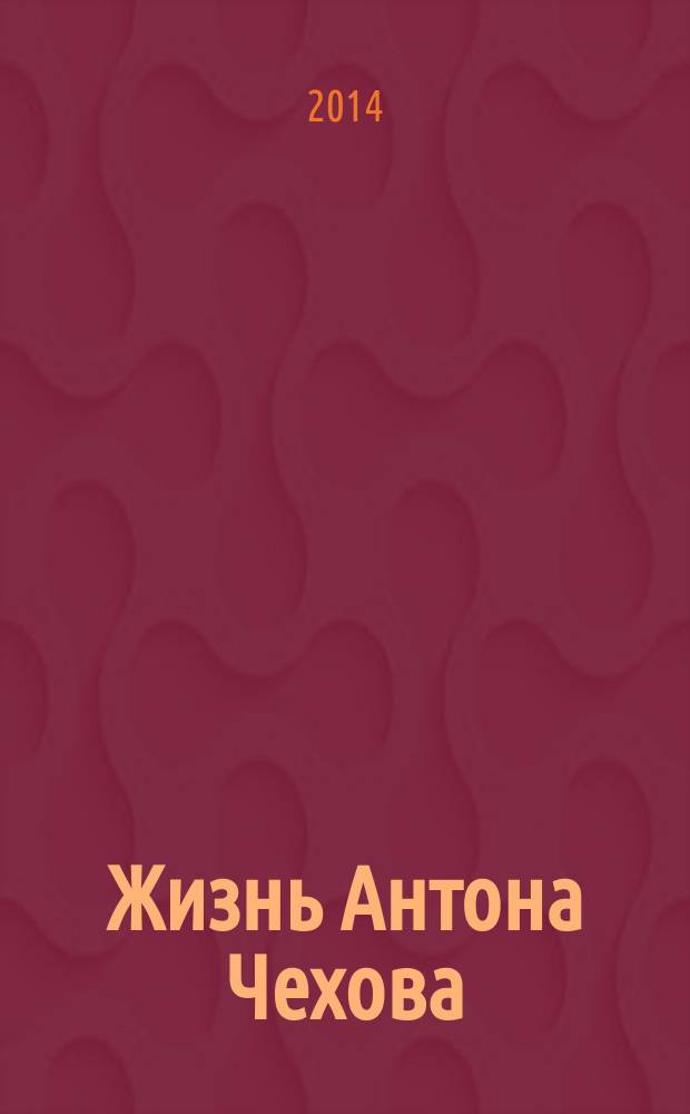Жизнь Антона Чехова = Anton Chekhov: a life