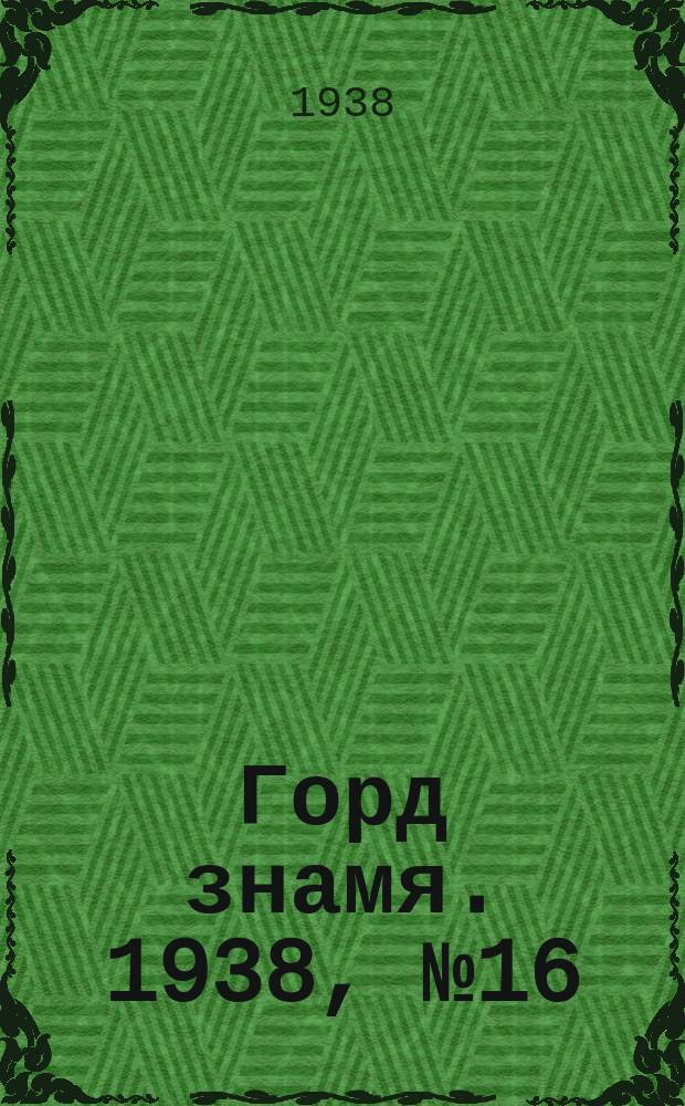 Горд знамя. 1938, № 16(1014) (15 февр.)