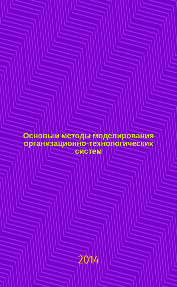 Основы и методы моделирования организационно-технологических систем : учебное пособие : учебник для студентов высших учебных заведений, обучающихся по направлению подготовки 220700 "Автоматизация технологических процессов и производств"
