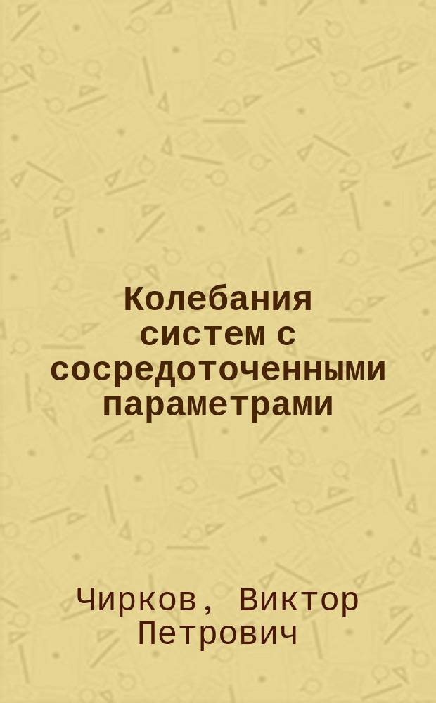 Колебания систем с сосредоточенными параметрами : методические указания к курсовому проекту : методическое пособие по курсу "Аналитическая динамика и теория колебаний" для студентов, обучающихся по направлению "Прикладная механика"