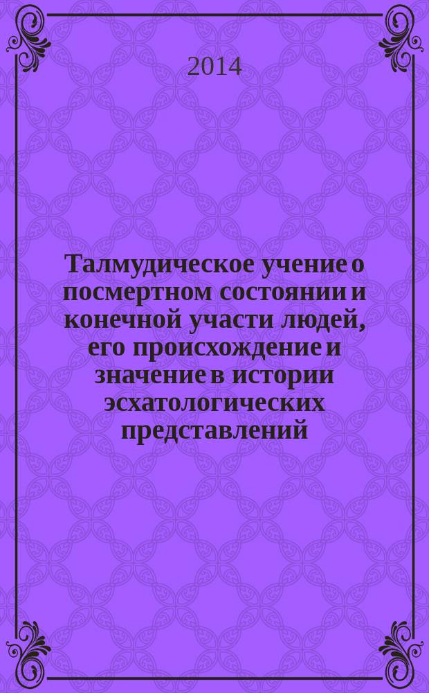 Талмудическое учение о посмертном состоянии и конечной участи людей, его происхождение и значение в истории эсхатологических представлений