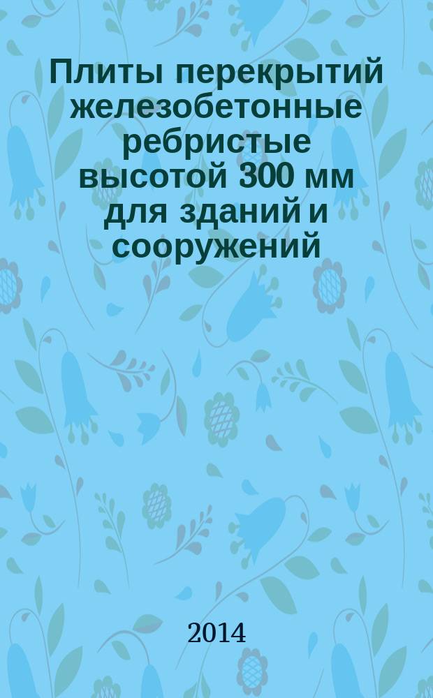Плиты перекрытий железобетонные ребристые высотой 300 мм для зданий и сооружений : Технические условия