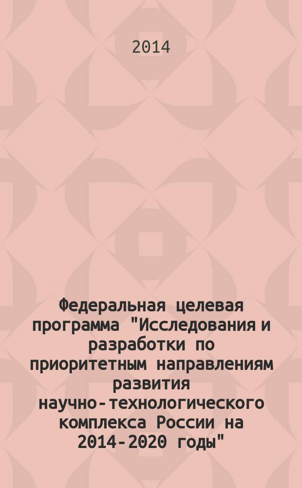Федеральная целевая программа "Исследования и разработки по приоритетным направлениям развития научно-технологического комплекса России на 2014-2020 годы"