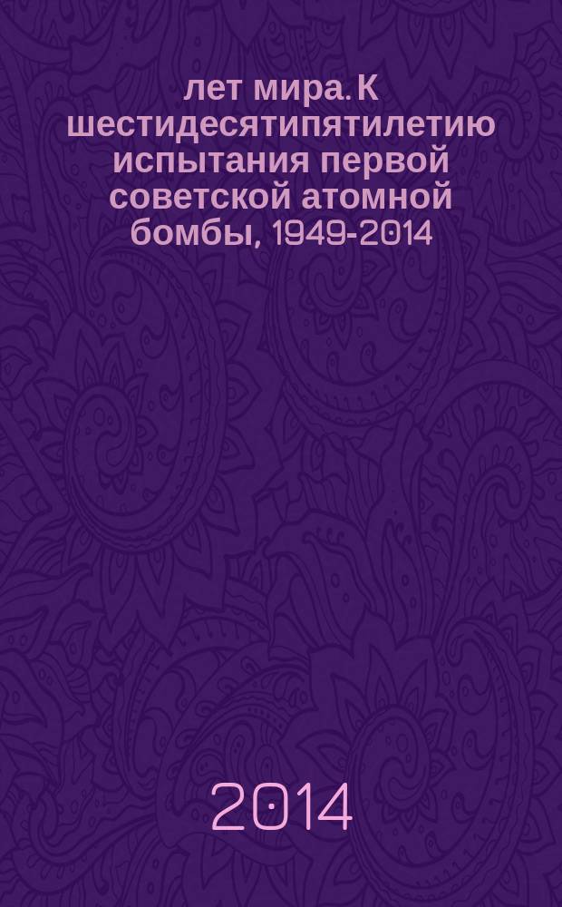 65 лет мира. К шестидесятипятилетию испытания первой советской атомной бомбы, 1949-2014