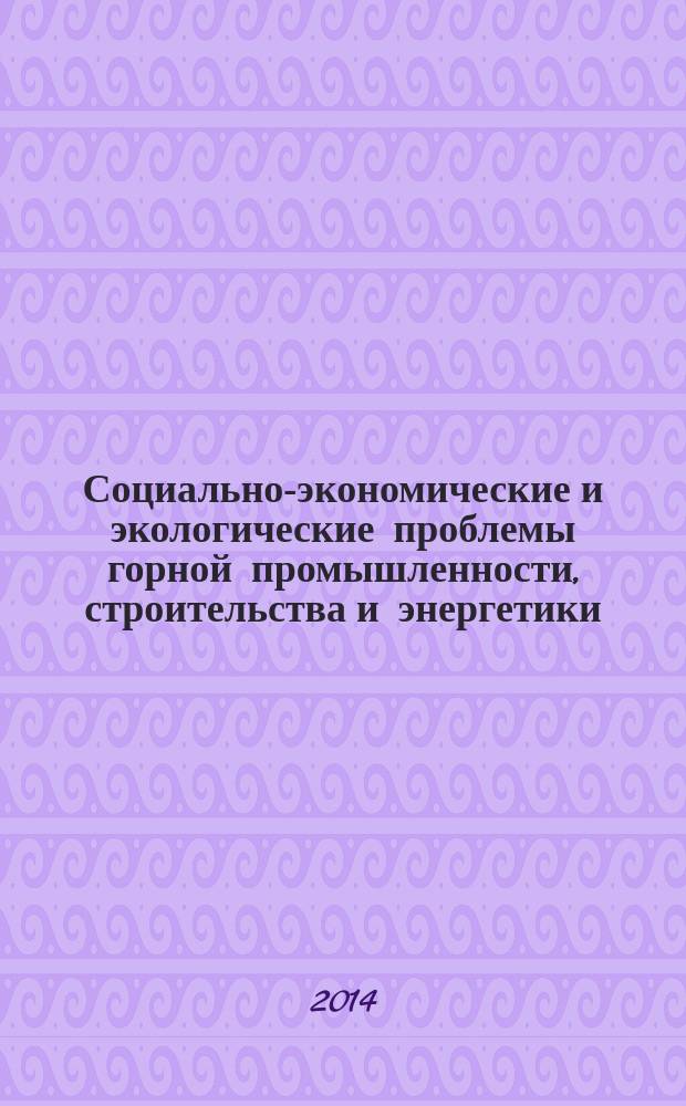 Социально-экономические и экологические проблемы горной промышленности, строительства и энергетики : 10-я Международная конференция по проблемам горной промышленности, строительства и энергетики, Тула-Минск-Донецк, 6-7 ноября 2014 г. материалы конференции. Т. 2