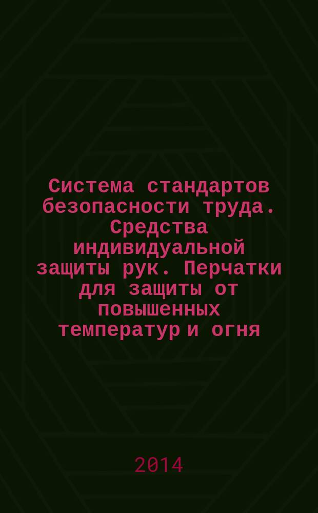 Система стандартов безопасности труда. Средства индивидуальной защиты рук. Перчатки для защиты от повышенных температур и огня : Технические требования : Методы испытаний