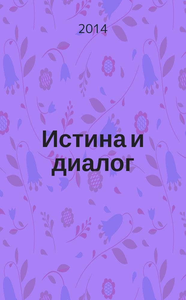 Истина и диалог : сборник материалов XIV Свято-Троицких ежегодных международных академических чтений в Санкт-Петербурге, 28-31 мая 2014 г