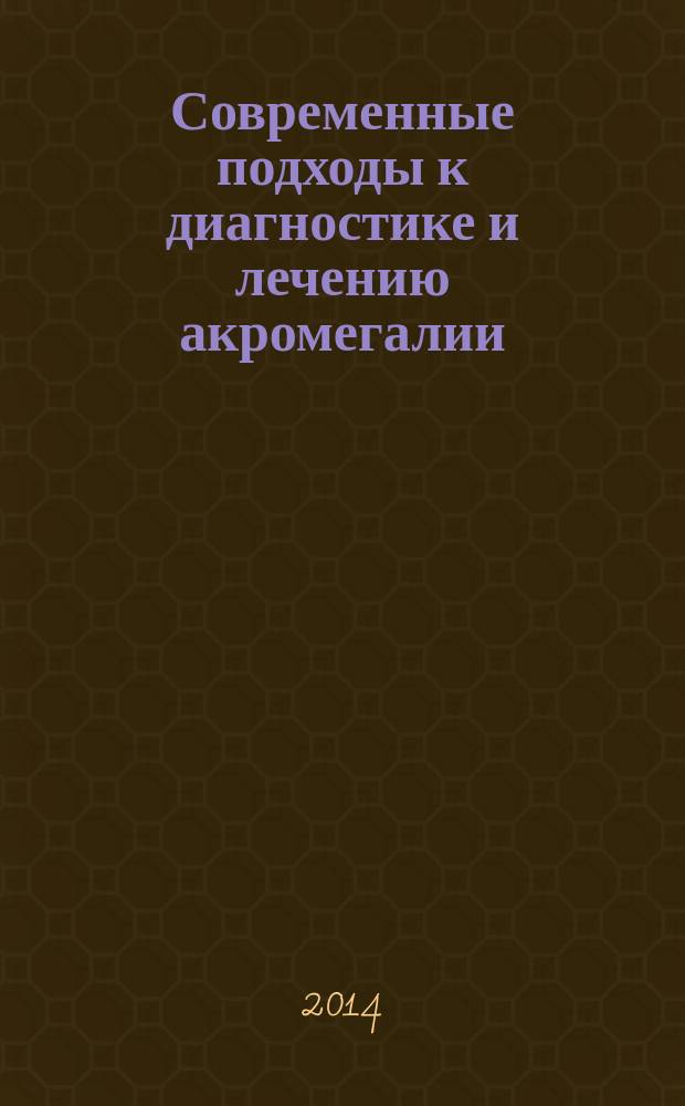 Современные подходы к диагностике и лечению акромегалии : (по материалам Конгресса Американского общества эндокринологов ENDO, г. Чикаго, США, июль 2014 г.) : материалы Областной междисциплинарной научно-практической конференции, 28 октября 2014 г., г. Москва, Россия