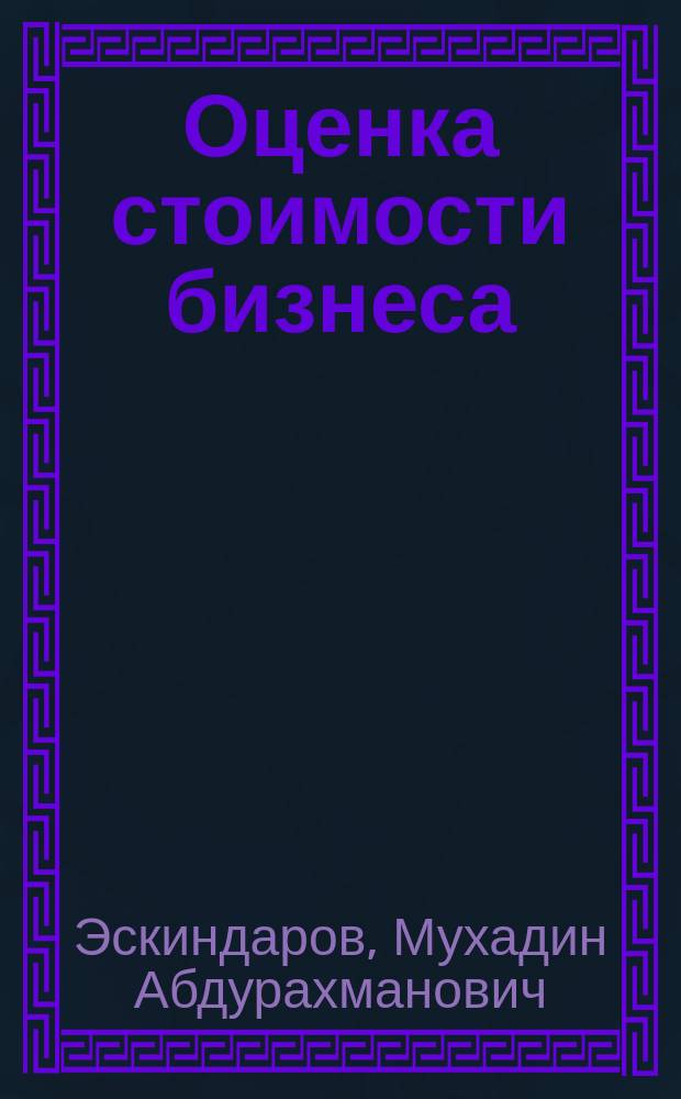 Оценка стоимости бизнеса : учебник : для студентов высших учебных заведений, обучающихся по направлениям подготовки 38.03.01.62, "Экономика" (квалификация (степень) "бакалавр") и 38.04.01.68, "Экономика" (квалификация (степень) "магистр")