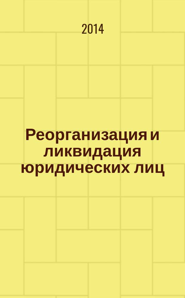 Реорганизация и ликвидация юридических лиц = Reorganization and liquidation of legal entity : научно-практический комментарий к статьям 57-65 Гражданского кодекса Российской Федерации