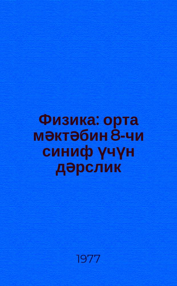 Физика : орта мәктәбин 8-чи синиф үчүн дәрслик = Физика