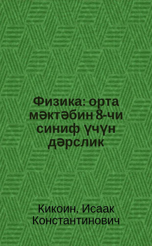 Физика : орта мәктәбин 8-чи синиф үчүн дәрслик = Физика