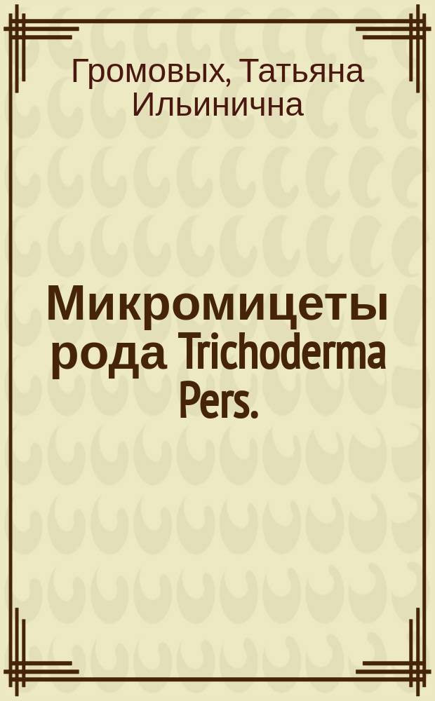 Микромицеты рода Trichoderma Pers.: научное обоснование использования в технологиях агропромышленного комплекса