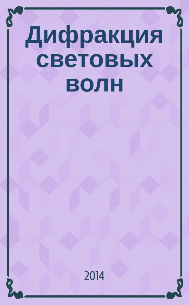 Дифракция световых волн : учебное пособие : для студентов всех специальностей, обучающихся в МГТУ