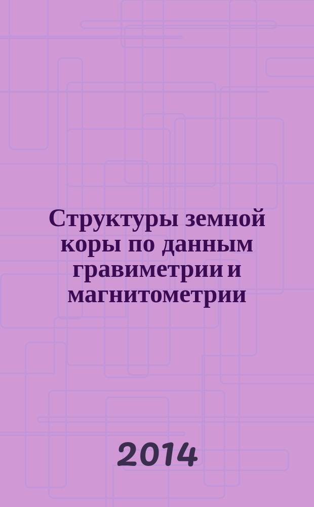 Структуры земной коры по данным гравиметрии и магнитометрии : монография