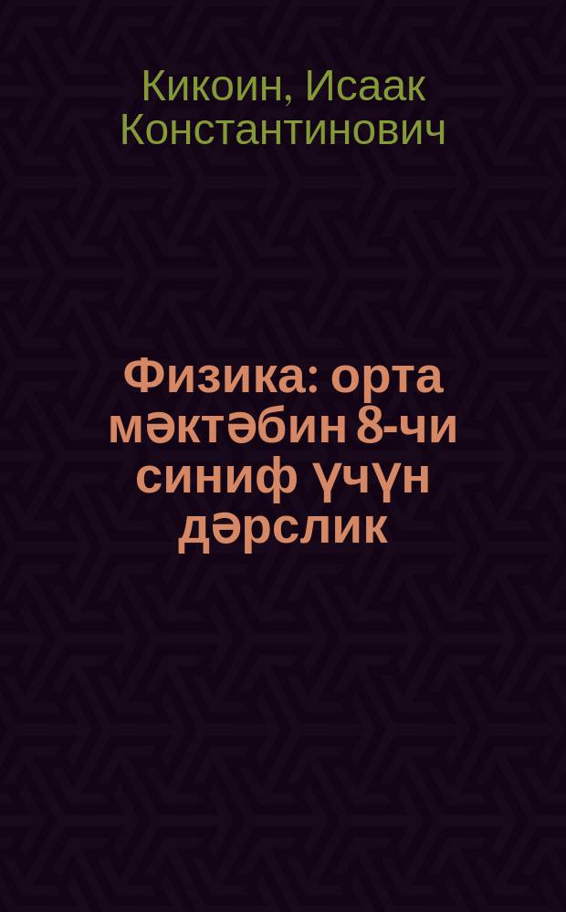 Физика : орта мәктәбин 8-чи синиф үчүн дәрслик = Физика