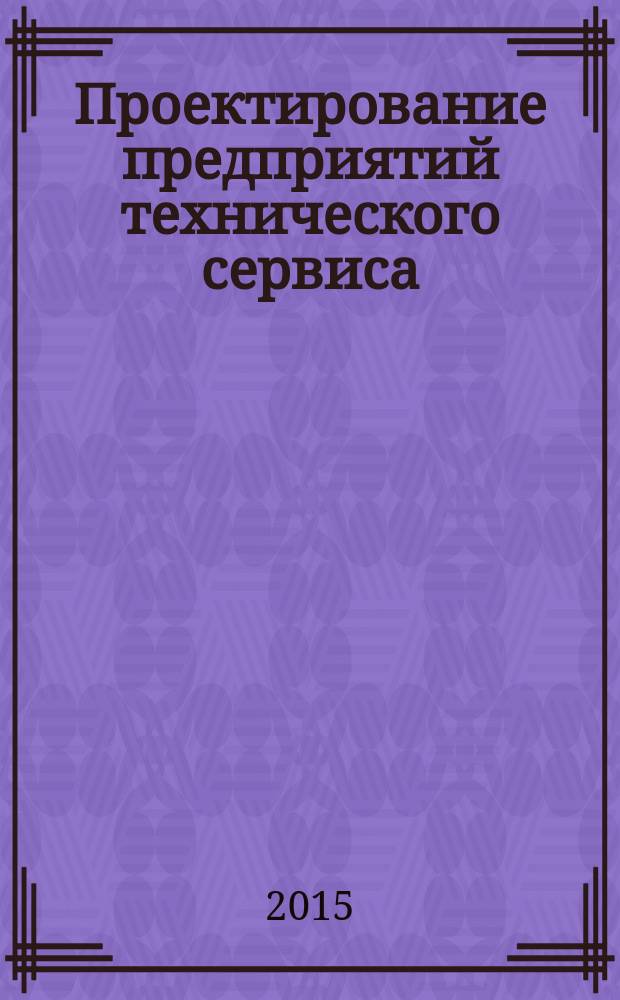 Проектирование предприятий технического сервиса : учебное пособие : для студентов вузов, обучающихся по направлению "Агроинженерия" подготовки магистров и бакалавров специальностей "Технический сервис в АПК", "Технология обслуживания и ремонта машин в АПК"