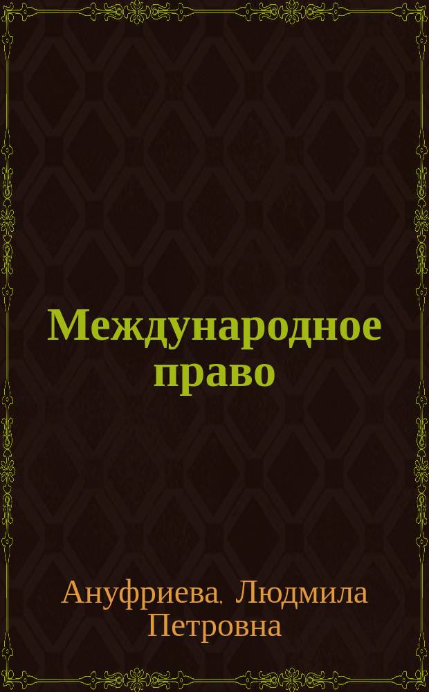 Международное право : учебник : для студентов высших учебных заведений, обучающихся по направлению 030900.62 "Юриспруденция", квалификация (степень) - бакалавр : соответствует Федеральному государственному образовательному стандарту 3-го поколения