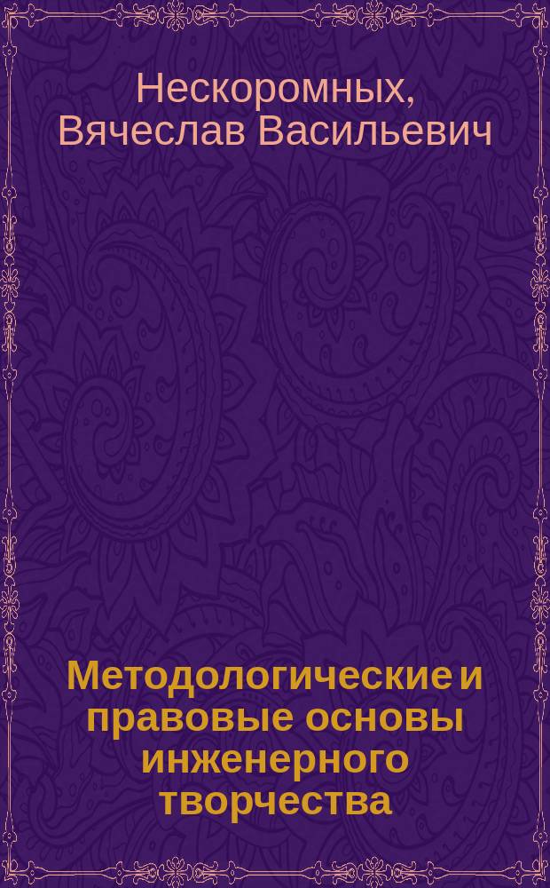 Методологические и правовые основы инженерного творчества : учебное пособие : для студентов высших учебных заведений, обучающихся по специальности 21.05.04 (130102) "Технология геологической разведки" направления подготовки 21.00.00 (130100) "Прикладная геология"