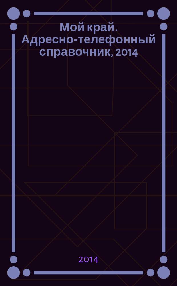 Мой край. Адресно-телефонный справочник, 2014 : краевой годовой справочно-информционный бюллетень